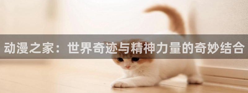 绅士里番动漫在线观看：动漫之家：世界奇迹与精神力量的奇妙结合配图