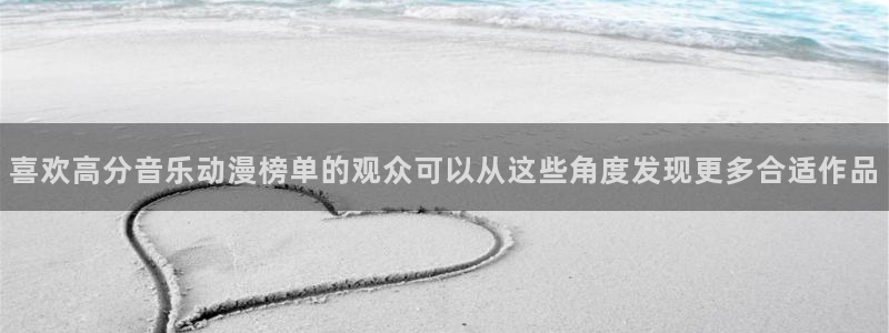 在线观看动漫里番:喜欢高分音乐动漫榜单的观众可以从这些角度发现更多合适作品配图
