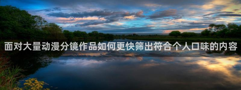 里番变态动漫在线观看:面对大量动漫分镜作品如何更快筛出符合个人口味的内容配图