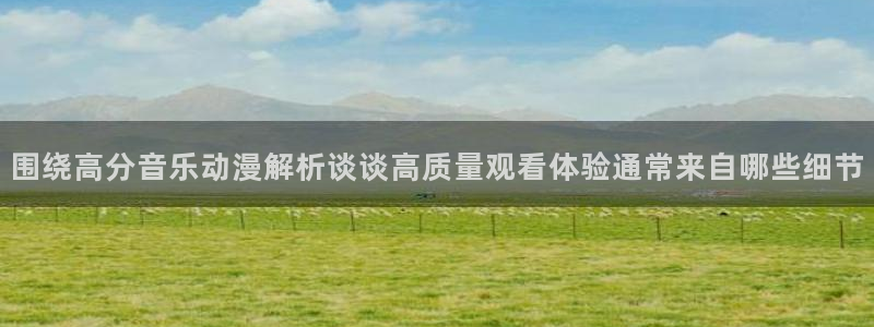 动漫里番 在线观看:围绕高分音乐动漫解析谈谈高质量观看体验通常来自哪些细节配图