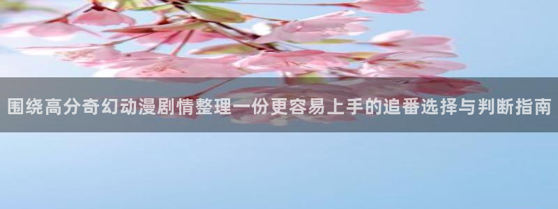 里番动漫在线观看肉片:围绕高分奇幻动漫剧情整理一份更容易上手的追番选择与判断指南配图