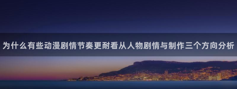 在线观看_里番动漫:为什么有些动漫剧情节奏更耐看从人物剧情与制作三个方向分析配图