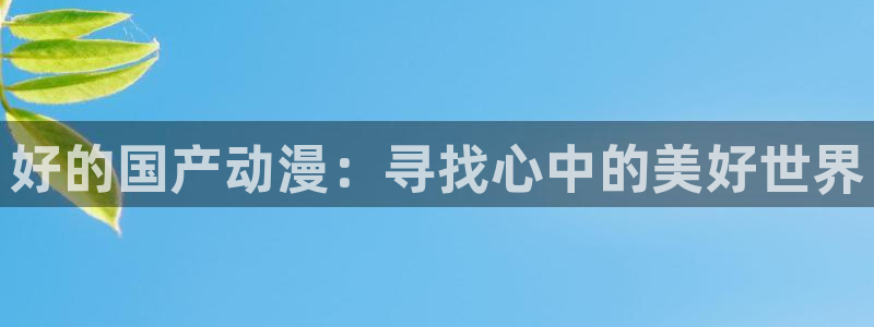 种子里番动漫在线观看：好的国产动漫：寻找心中的美好世界配图