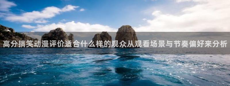 禁播里番动漫在线观看:高分搞笑动漫评价适合什么样的观众从观看场景与节奏偏好来分析配图