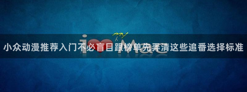 动漫番里在线观看:小众动漫推荐入门不必盲目跟榜单先弄清这些追番选择标准配图