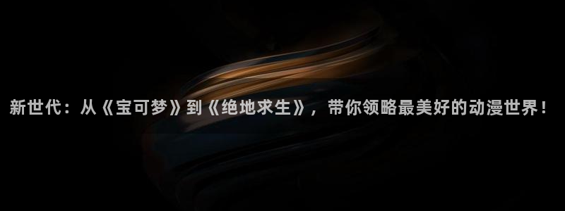 爱 里番在线观看动漫:新世代:从《宝可梦》到《绝地求生》,带你领略最美好的动漫世界!配图