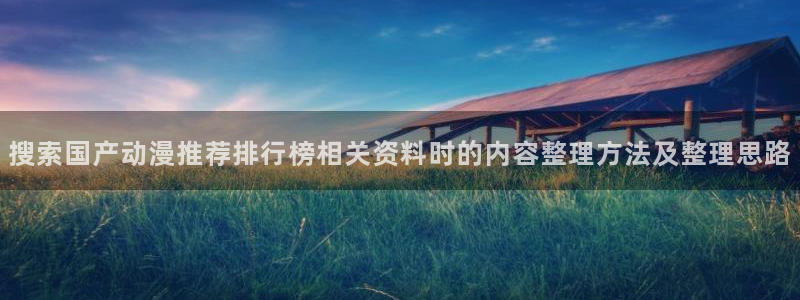 里番番动漫在线观看:搜索国产动漫推荐排行榜相关资料时的内容整理方法及整理思路配图