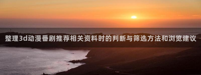 里番教室在线观看动漫:整理3d动漫番剧推荐相关资料时的判断与筛选方法和浏览建议配图