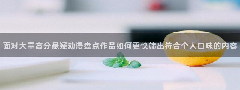 各种里番动漫在线观看:面对大量高分悬疑动漫盘点作品如何更快筛出符合个人口味的内容配图