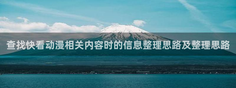 动漫里番肉在线观看:查找快看动漫相关内容时的信息整理思路及整理思路配图