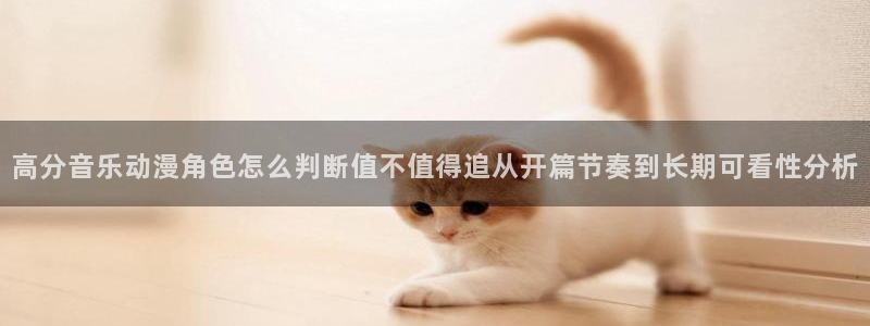 肉片里番动漫在线观看:高分音乐动漫角色怎么判断值不值得追从开篇节奏到长期可看性分析配图