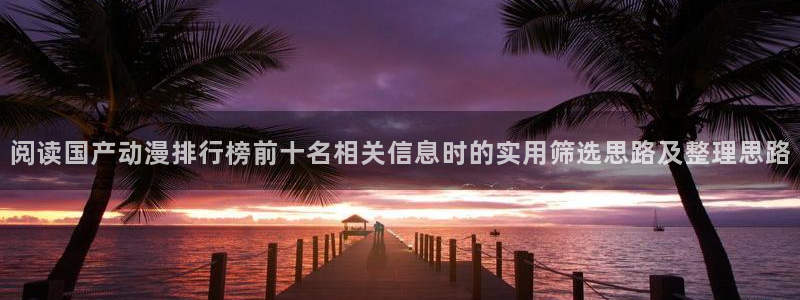 里番孕动漫在线观看:阅读国产动漫排行榜前十名相关信息时的实用筛选思路及整理思路配图