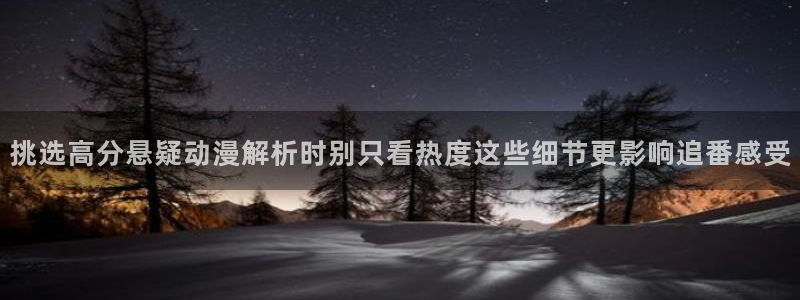 里番动漫在线观看安卓:挑选高分悬疑动漫解析时别只看热度这些细节更影响追番感受配图