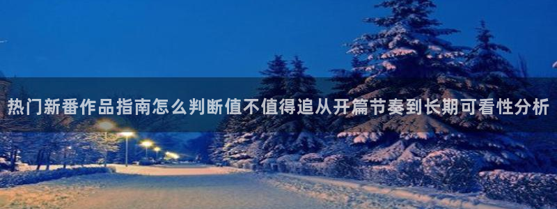 动漫里番在线在线观看:热门新番作品指南怎么判断值不值得追从开篇节奏到长期可看性分析配图