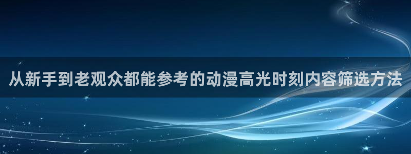 在线观看动漫里番：从新手到老观众都能参考的动漫高光时刻内容筛选方法配图
