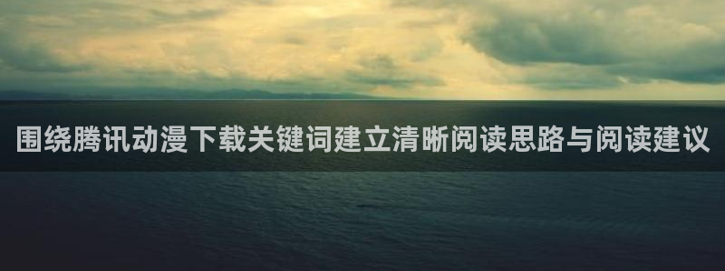 中文里番动漫在线观看:围绕腾讯动漫下载关键词建立清晰阅读思路与阅读建议配图