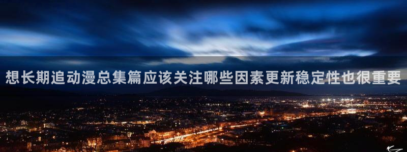 里 番 动漫在线观看：想长期追动漫总集篇应该关注哪些因素更新稳定性也很重要配图